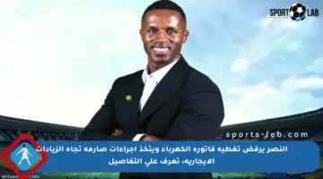 النصر يرفض تغطية فاتورة الكهرباء ويتخذ إجراءات صارمة تجاه الزيادات الإيجارية، تعرف على التفاصيل